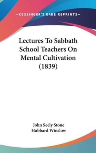 Lectures To Sabbath School Teachers On Mental Cultivation (1839)