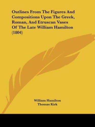 Outlines From The Figures And Compositions Upon The Greek, Roman, And Etruscan Vases Of The Late William Hamilton (1804)