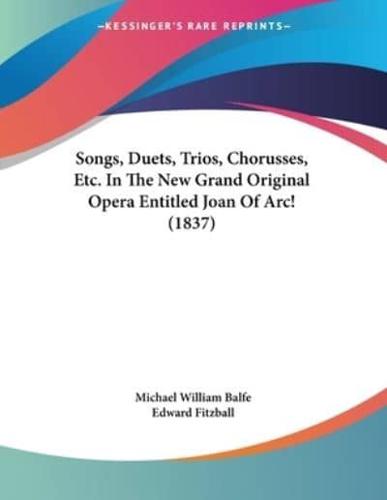 Songs, Duets, Trios, Chorusses, Etc. In The New Grand Original Opera Entitled Joan Of Arc! (1837)