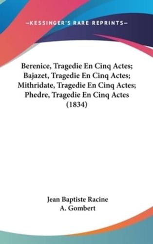 Berenice, Tragedie En Cinq Actes; Bajazet, Tragedie En Cinq Actes; Mithridate, Tragedie En Cinq Actes; Phedre, Tragedie En Cinq Actes (1834)