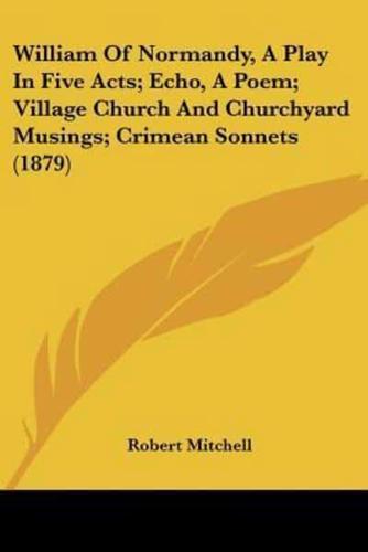 William Of Normandy, A Play In Five Acts; Echo, A Poem; Village Church And Churchyard Musings; Crimean Sonnets (1879)