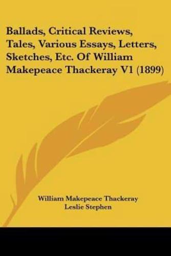 Ballads, Critical Reviews, Tales, Various Essays, Letters, Sketches, Etc. Of William Makepeace Thackeray V1 (1899)