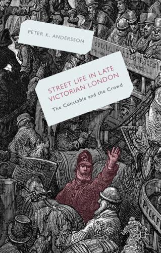 Streetlife in Late Victorian London: The Constable and the Crowd