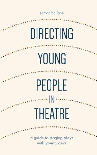 Directing Young People in Theatre : A Guide to Staging Plays with Young Casts