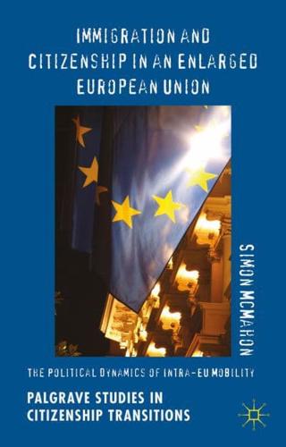 Immigration and Citizenship in an Enlarged European Union: The Political Dynamics of Intra-EU Mobility
