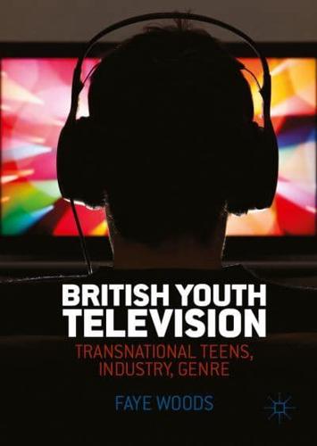 British Youth Television : Transnational Teens, Industry, Genre