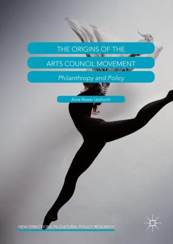 The Origins of the Arts Council Movement : Philanthropy and Policy