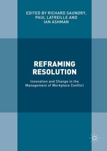 Reframing Resolution : Innovation and Change in the Management of Workplace Conflict