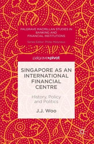 Singapore as an International Financial Centre : History, Policy and Politics