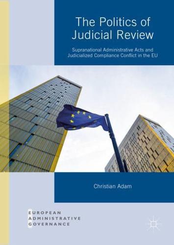 The Politics of Judicial Review : Supranational Administrative Acts and Judicialized Compliance Conflict in the EU