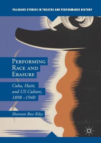 Performing Race and Erasure : Cuba, Haiti, and US Culture, 1898-1940