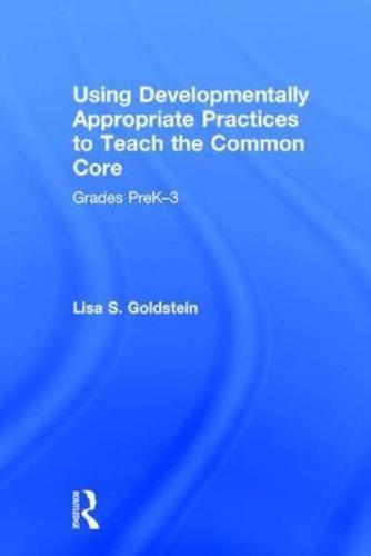 Using Developmentally Appropriate Practices to Teach the Common Core: Grades PreK-3