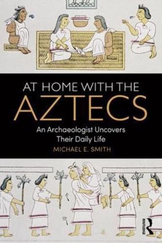 At Home with the Aztecs: An Archaeologist Uncovers Their Daily Life