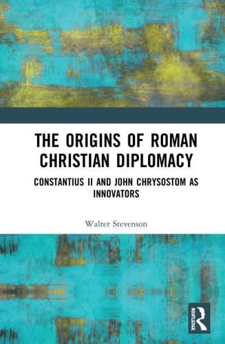 The Origins of Roman Christian Diplomacy: Constantius II and John Chrysostom as Innovators