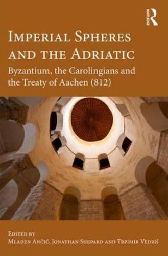 Imperial Spheres and the Adriatic: Byzantium, the Carolingians and the Treaty of Aachen (812)