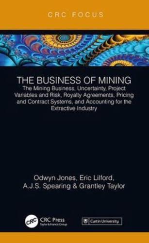 The Business of Mining. Volume 1 The Mining Business, Uncertainty, Project Variables and Risk, Royalty Agreements, Pricing and Contract Systems, and Accounting for the Extractive Industry