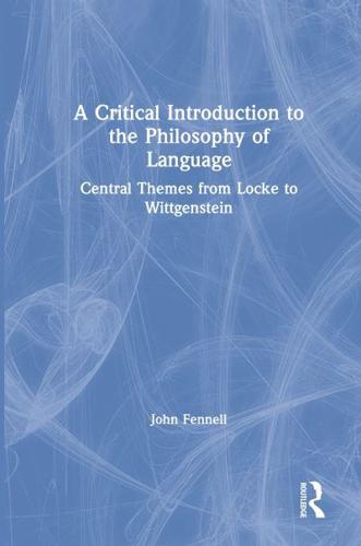 A Critical Introduction to the Philosophy of Language: Central Themes from Locke to Wittgenstein