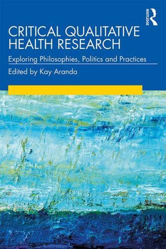 Critical Qualitative Health Research: Exploring Philosophies, Politics and Practices
