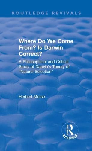 Where Do We Come From? Is Darwin Correct?: A Philosophical and Critical Study of Darwin's Theory of "Natural Selection"