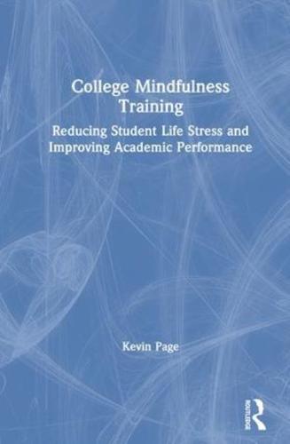 College Mindfulness Training : Reducing Student Life Stress and Improving Academic Performance