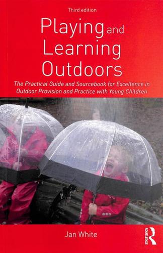 Playing and Learning Outdoors: The Practical Guide and Sourcebook for Excellence in Outdoor Provision and Practice with Young Children