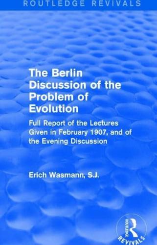 The Berlin Discussion of the Problem of Evolution: Full Report of the Lectures Given in February 1907, and of the Evening Discussion
