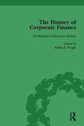 The History of Corporate Finance: Developments of Anglo-American Securities Markets, Financial Practices, Theories and Laws Vol 1