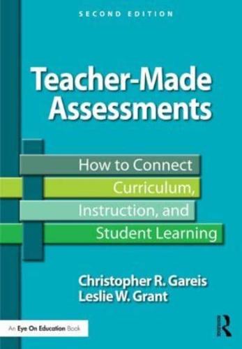 Teacher-Made Assessments: How to Connect Curriculum, Instruction, and Student Learning