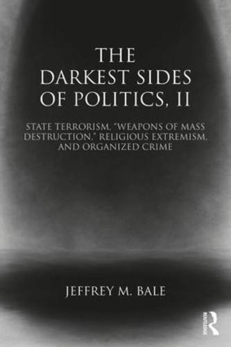 The Darkest Sides of Politics. Volume II State Terrorism, "Weapons of Mass Destruction," Religious Extremism, and Organized Crime