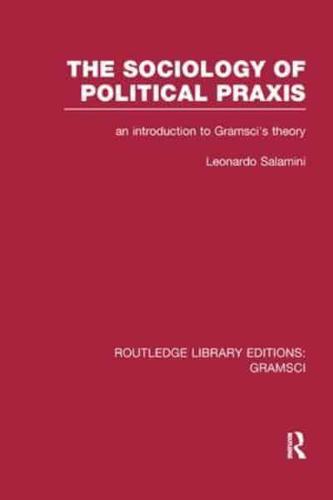 The Sociology of Political Praxis (RLE: Gramsci): An Introduction to Gramsci's Theory