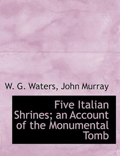 Five Italian Shrines; an Account of the Monumental Tomb