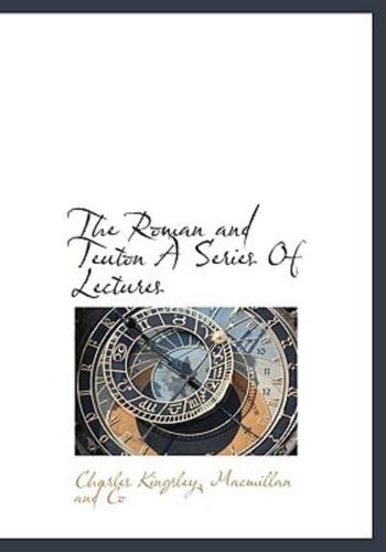 The Roman and Teuton A Series Of Lectures