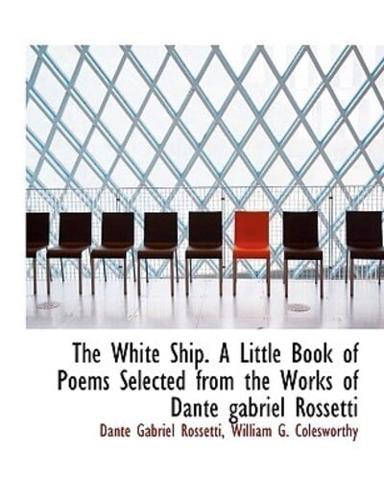 The White Ship. A Little Book of Poems Selected from the Works of Dante gabriel Rossetti