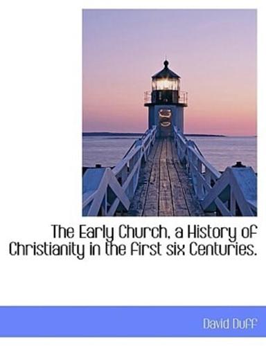 The Early Church, a History of Christianity in the first six Centuries.
