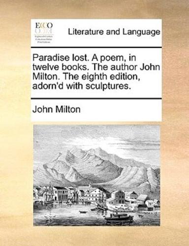 Paradise lost. A poem, in twelve books. The author John Milton. The eighth edition, adorn'd with sculptures.