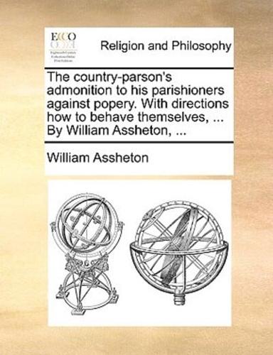 The country-parson's admonition to his parishioners against popery. With directions how to behave themselves, ... By William Assheton, ...