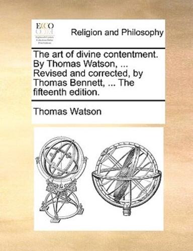 The art of divine contentment. By Thomas Watson, ... Revised and corrected, by Thomas Bennett, ... The fifteenth edition.