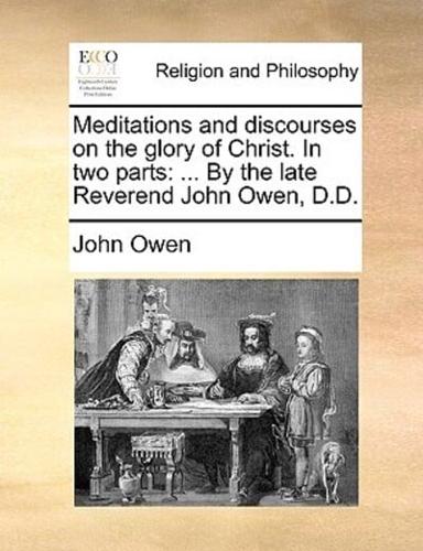Meditations and discourses on the glory of Christ. In two parts: ... By the late Reverend John Owen, D.D.
