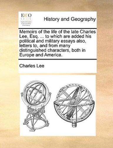 Memoirs of the life of the late Charles Lee, Esq. ... to which are added his political and military essays also, letters to, and from many distinguished characters, both in Europe and America.