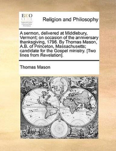 A sermon, delivered at Middlebury, Vermont; on occasion of the anniversary thanksgiving, 1798. By Thomas Mason, A.B. of Princeton, Massachusetts; candidate for the Gospel ministry. [Two lines from Revelation].