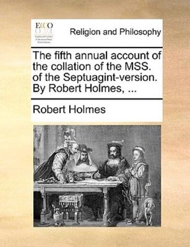 The fifth annual account of the collation of the MSS. of the Septuagint-version. By Robert Holmes, ...
