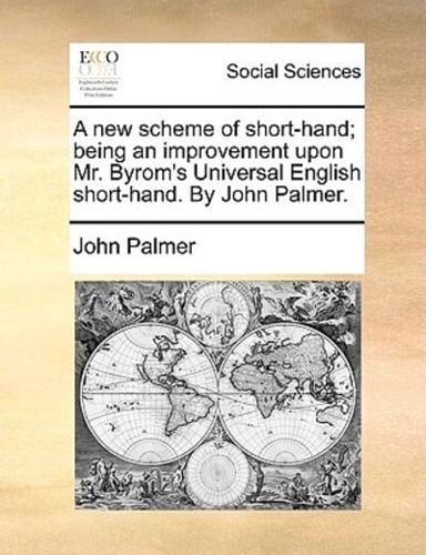 A new scheme of short-hand; being an improvement upon Mr. Byrom's Universal English short-hand. By John Palmer.