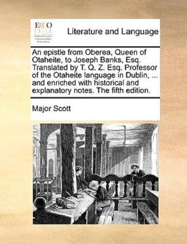 An epistle from Oberea, Queen of Otaheite, to Joseph Banks, Esq. Translated by T. Q. Z. Esq. Professor of the Otaheite language in Dublin, ... and enriched with historical and explanatory notes. The fifth edition.
