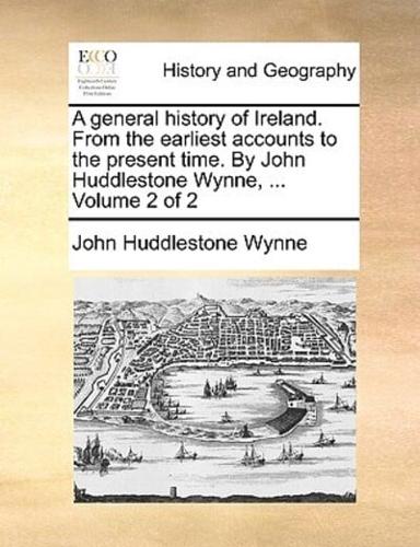 A general history of Ireland. From the earliest accounts to the present time. By John Huddlestone Wynne, ...  Volume 2 of 2