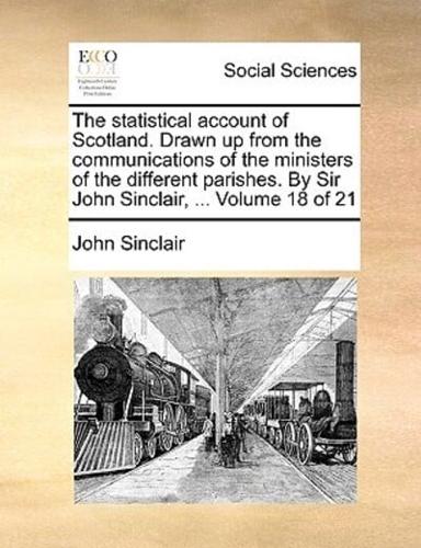 The statistical account of Scotland. Drawn up from the communications of the ministers of the different parishes. By Sir John Sinclair, ...  Volume 18 of 21