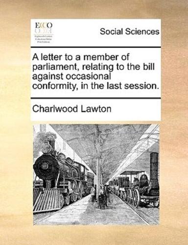 A letter to a member of parliament, relating to the bill against occasional conformity, in the last session.