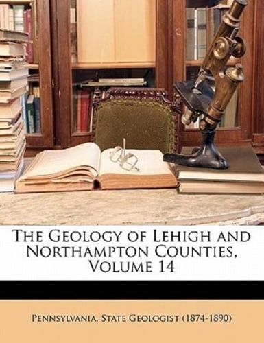 The Geology of Lehigh and Northampton Counties, Volume 14