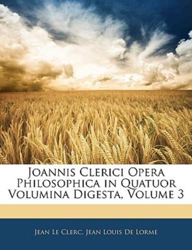 Joannis Clerici Opera Philosophica in Quatuor Volumina Digesta, Volume 3