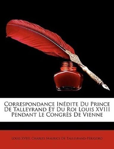 Correspondance Inédite Du Prince De Talleyrand Et Du Roi Louis XVIII Pendant Le Congrès De Vienne