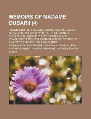 Memoirs of Madame Dubarii; a Collection of the Most Instructive and Amusing